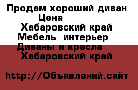 Продам хороший диван › Цена ­ 10 000 - Хабаровский край Мебель, интерьер » Диваны и кресла   . Хабаровский край